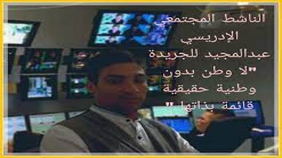 الناشط المجتمعي الإدريسي عبدالمجيد للجريدة “لا وطن بدون وطنية حقيقية قائمة بذاتها “بقلم الكاتب عبدالمجيد الإدريسي