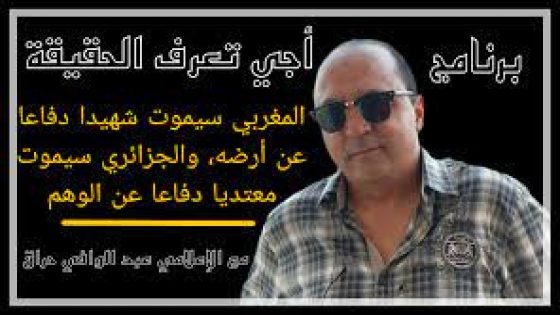 المغربي سيموت شهيدا دفاعا عن أرضه، والجزائري سيموت معتديا دفاعا عن الوهم.