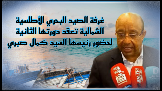 غرفة الصيد البحري الأطلسية الشمالية تعقد دورتها الثانية لحضور رئيسها السيد كمال صبري