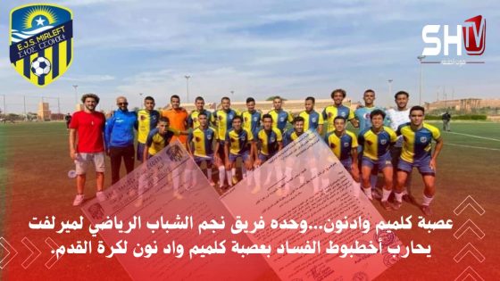 فريق نجم الشباب الرياضي لميرلفت يقف في وجه أخطبوط الفساد بعصبة كلميم واد نون