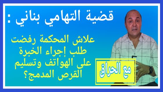 مع الحراق : قضية التهامي بناني : علاش المحكمة رفضت طلب إجراء الخبرة على الهواتف وتسليم القرص المدمج؟