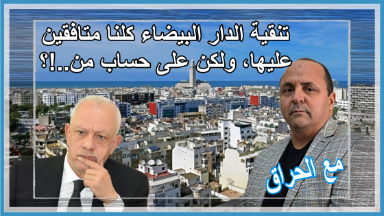 مع الحراق : تنقية الدار البيضاء، مزيان، كلنا متافقين عليها، ولكن على حساب من..!؟