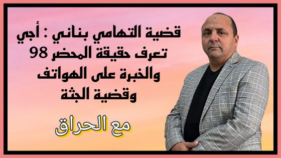 مع الحراق : قضية التهامي بناني : أجي تعرف حقيقة المحضر 98 والخبرة على الهواتف وقضية الجثة