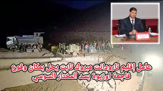 عاجل: عامل إقليم تارودانت مبروك تابت يحل بمكان حادث أوزيوة المأساوي بسد المختار السوسي
